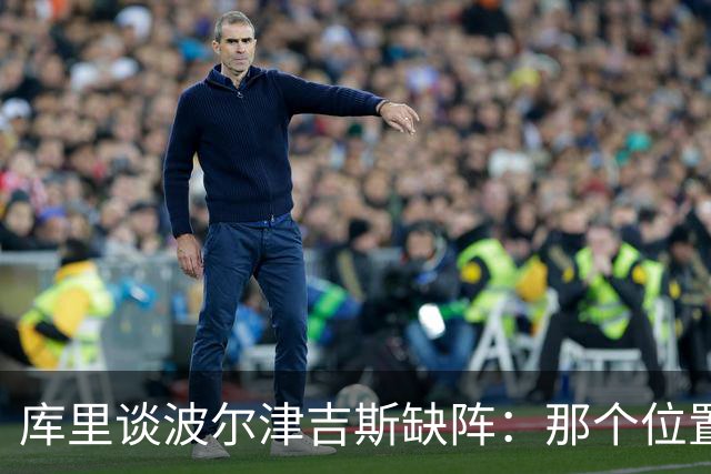 库里谈波尔津吉斯缺阵：那个位置对我们太重要了