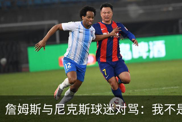 詹姆斯与尼克斯球迷对骂：我不是西海岸人，我是俄亥俄人