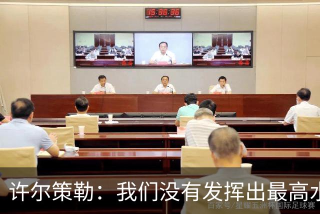 许尔策勒：我们没有发挥出最高水平，传中精度和进攻站位不好